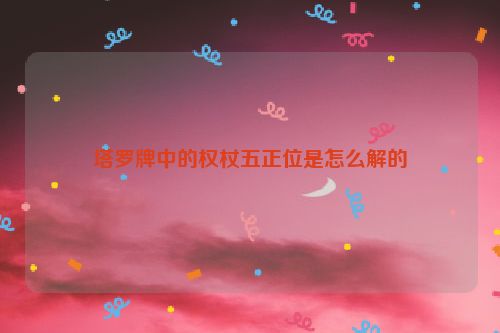 塔罗牌中的权杖五正位是怎么解的