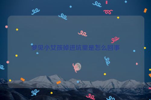 梦见小女孩掉进坑里是怎么回事