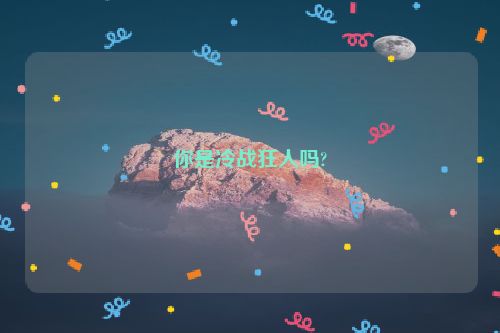 你是冷战狂人吗?