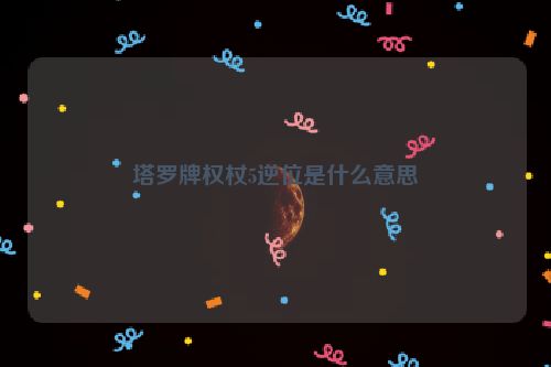 塔罗牌权杖5逆位是什么意思