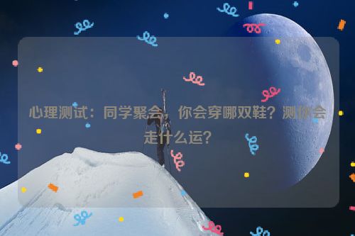 心理测试：同学聚会，你会穿哪双鞋？测你会走什么运？