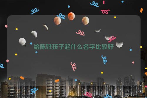 给陈姓孩子起什么名字比较好