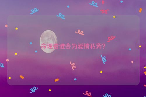 命理看谁会为爱情私奔？