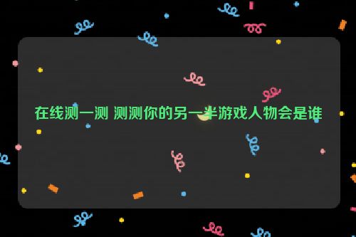 在线测一测 测测你的另一半游戏人物会是谁