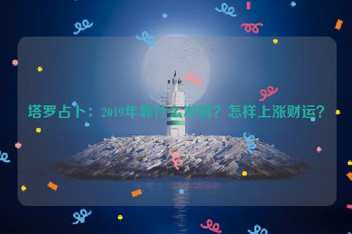 塔罗占卜：2019年靠什么发财？怎样上涨财运？