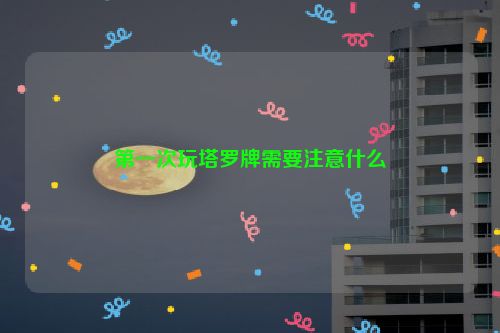 第一次玩塔罗牌需要注意什么