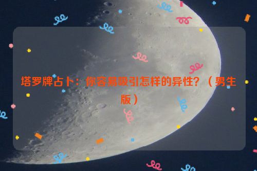 塔罗牌占卜：你容易吸引怎样的异性？（男生版）