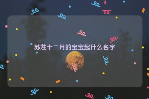 苏姓十二月的宝宝起什么名字