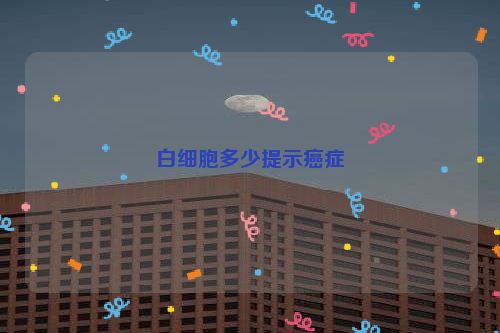 白细胞多少提示癌症