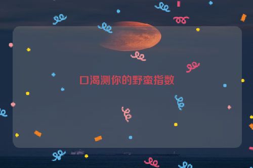 口渴测你的野蛮指数