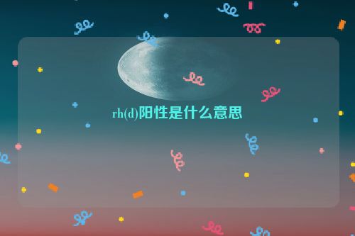 rh(d)阳性是什么意思