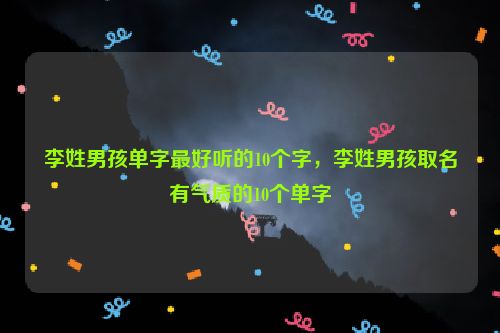 李姓男孩单字最好听的10个字，李姓男孩取名有气质的10个单字