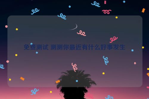 免费测试 测测你最近有什么好事发生