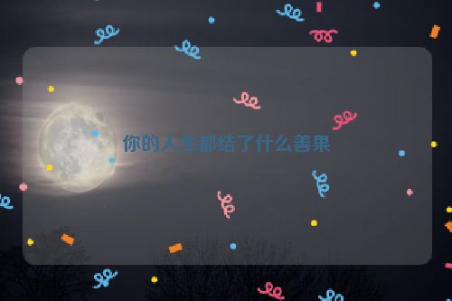 你的人生都结了什么善果