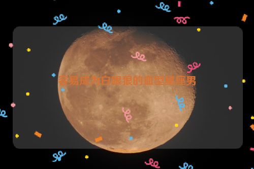 容易成为白眼狼的血型星座男