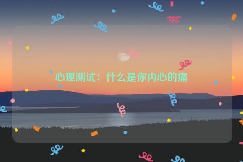 心理测试：什么是你内心的痛