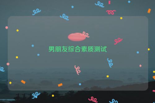 男朋友综合素质测试