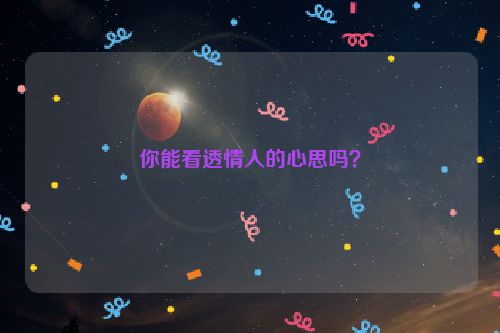 你能看透情人的心思吗？