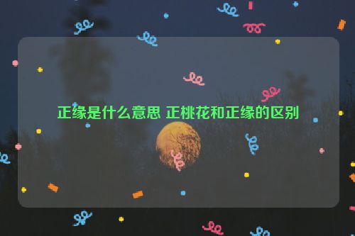 正缘是什么意思 正桃花和正缘的区别