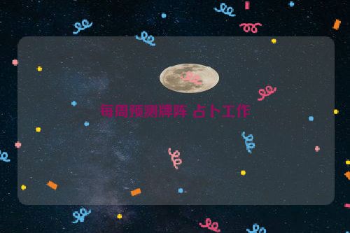 每周预测牌阵 占卜工作