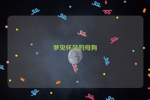 梦见怀孕的母狗