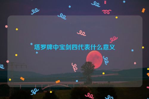 塔罗牌中宝剑四代表什么意义