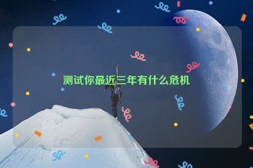 测试你最近三年有什么危机