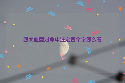 四大血型对命中注定四个字怎么看