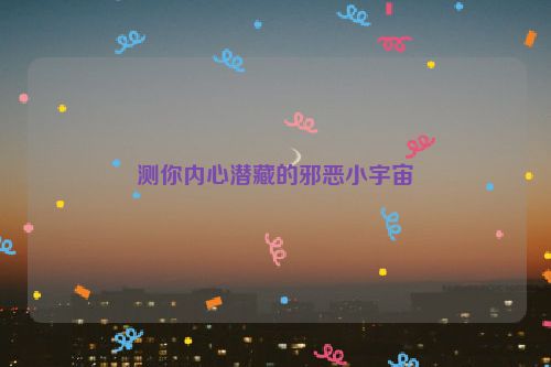 测你内心潜藏的邪恶小宇宙