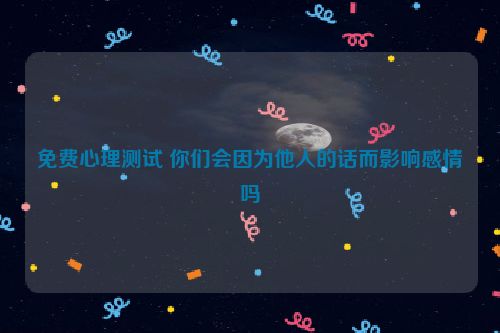 免费心理测试 你们会因为他人的话而影响感情吗