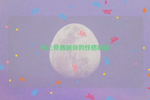 海上奇遇测你的性格缺陷