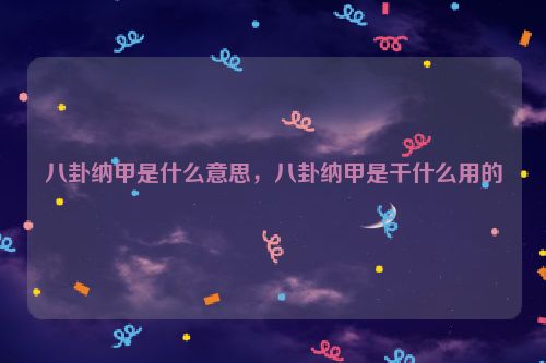 八卦纳甲是什么意思，八卦纳甲是干什么用的