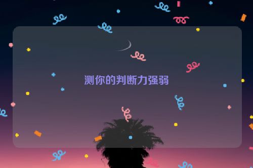 测你的判断力强弱