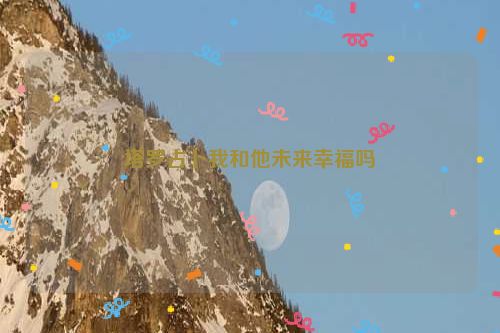 塔罗占卜我和他未来幸福吗