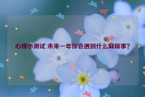 心理小测试 未来一年你会遇到什么麻烦事？