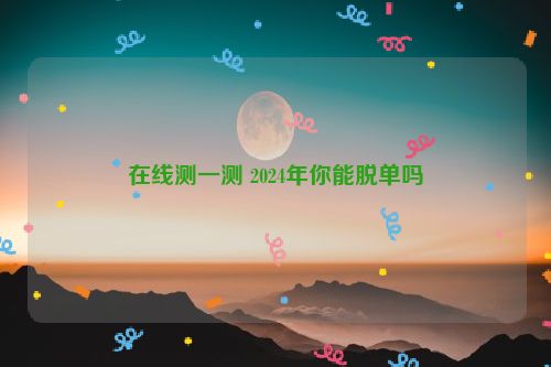 在线测一测 2024年你能脱单吗