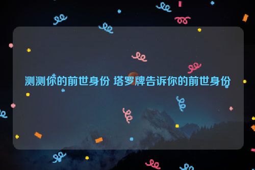 测测你的前世身份 塔罗牌告诉你的前世身份