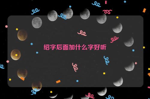 绍字后面加什么字好听