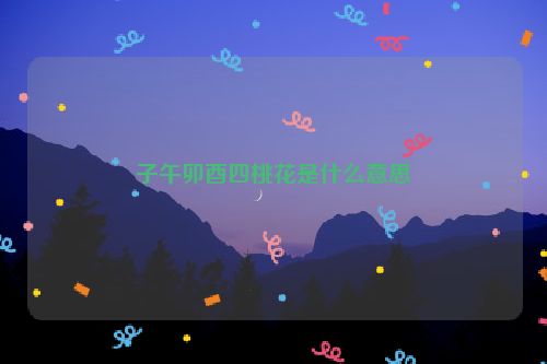 子午卯酉四桃花是什么意思