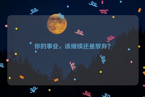 你的事业，该继续还是放弃？