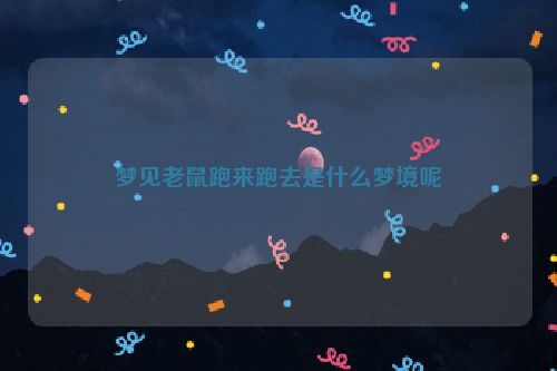 梦见老鼠跑来跑去是什么梦境呢