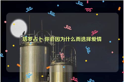 塔罗占卜:你会因为什么而选择爱情