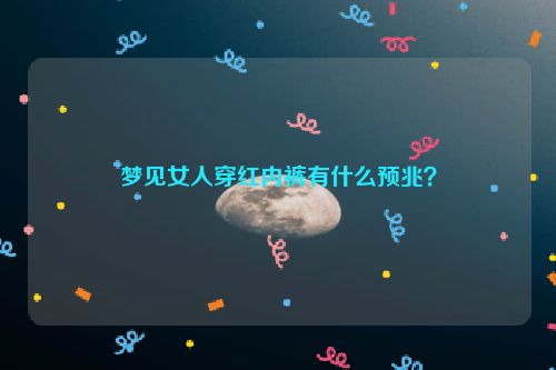 梦见女人穿红内裤有什么预兆？