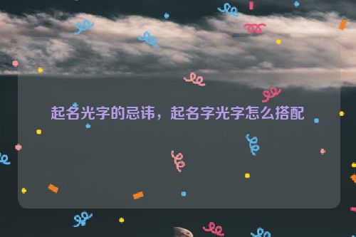 起名光字的忌讳，起名字光字怎么搭配