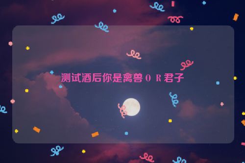 测试酒后你是禽兽ＯＲ君子