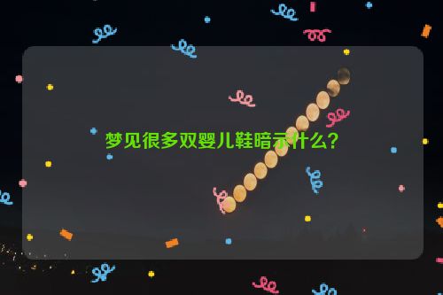 梦见很多双婴儿鞋暗示什么？