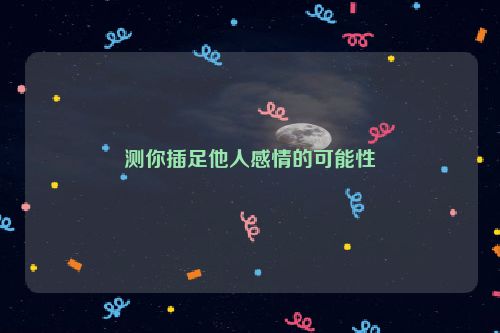 测你插足他人感情的可能性