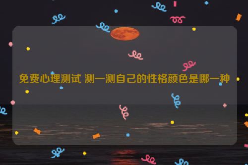 免费心理测试 测一测自己的性格颜色是哪一种