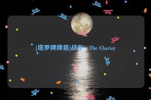 [塔罗牌牌意]战车 - The Chariot