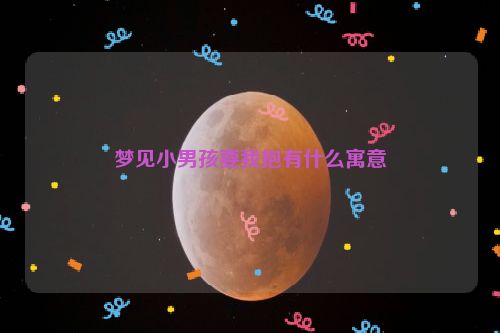 梦见小男孩要我抱有什么寓意